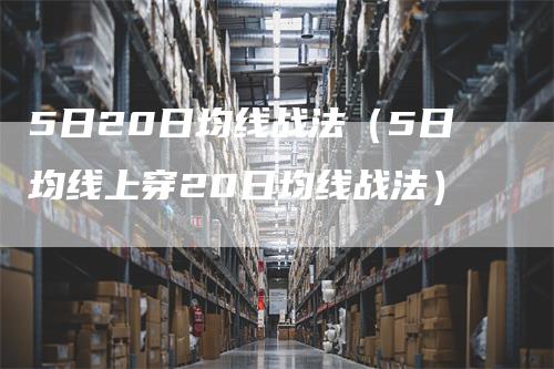 5日20日均线战法（5日均线上穿20日均线战法）