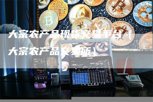 大宗农产品现货交易平台（大宗农产品交易所）