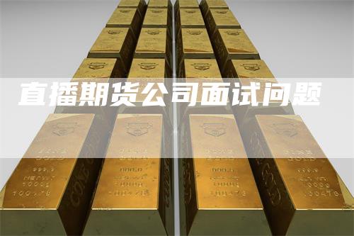 直播期货公司面试问题