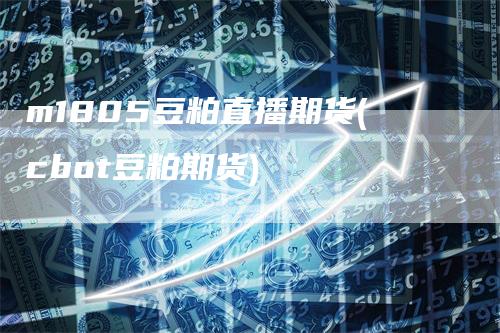 m1805豆粕直播期货(cbot豆粕期货)