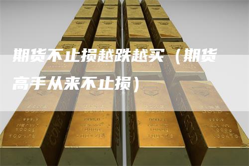 期货不止损越跌越买（期货高手从来不止损）