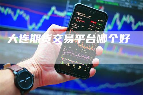 大连期货交易平台哪个好