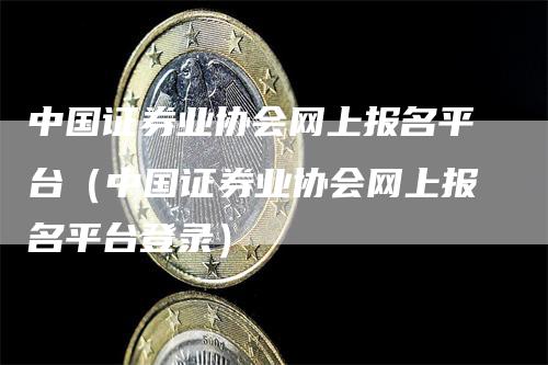 中国证券业协会网上报名平台（中国证券业协会网上报名平台登录）