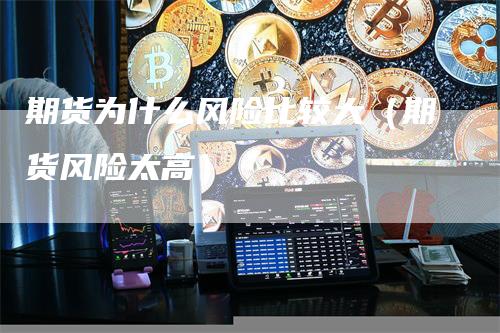 期货为什么风险比较大（期货风险太高）