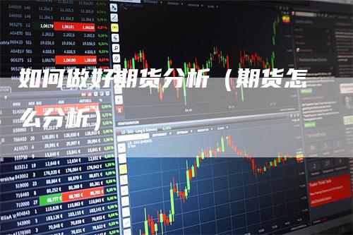 如何做好期货分析（期货怎么分析）