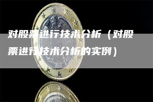 对股票进行技术分析（对股票进行技术分析的实例）