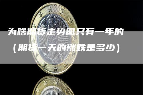 为啥期货走势图只有一年的（期货一天的涨跌是多少）