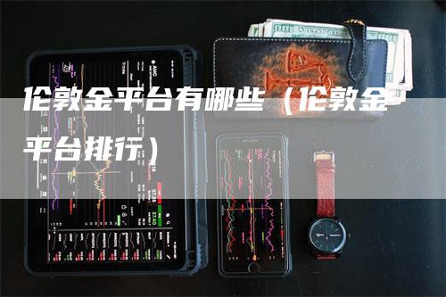 伦敦金平台有哪些（伦敦金平台排行）