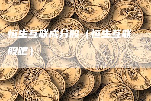 恒生互联成分股（恒生互联股吧）