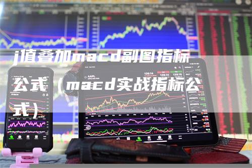 j值叠加macd副图指标公式（macd实战指标公式）