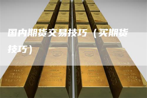 国内期货交易技巧（买期货技巧）