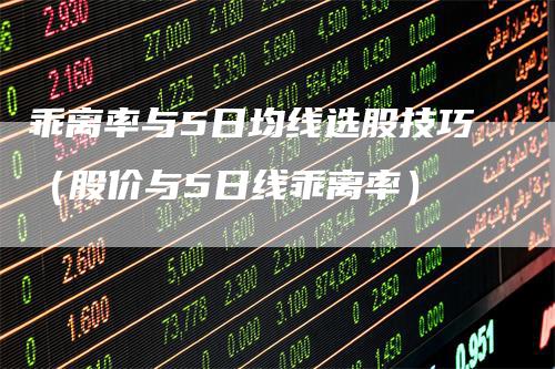 乖离率与5日均线选股技巧（股价与5日线乖离率）