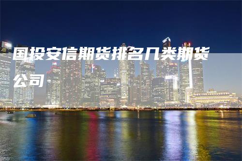国投安信期货排名几类期货公司