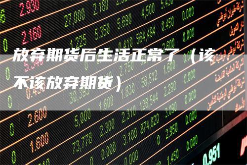 放弃期货后生活正常了(该不该放弃期货)