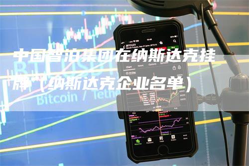 中国智泊集团在纳斯达克挂牌（纳斯达克企业名单）