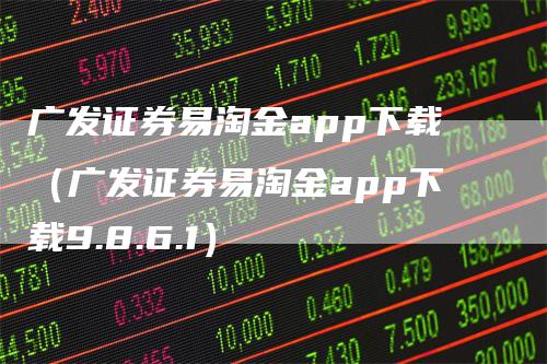 广发证券易淘金app下载（广发证券易淘金app下载9.8.6.1）