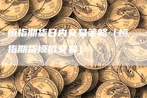 恒指期货日内交易策略（恒指期货模拟交易）