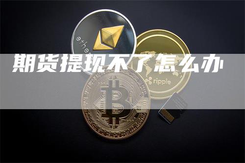 期货提现不了怎么办