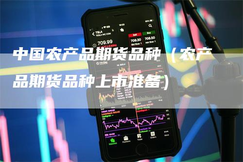中国农产品期货品种（农产品期货品种上市准备）