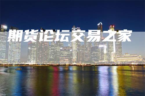 期货论坛交易之家