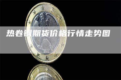 热卷钢期货价格行情走势图