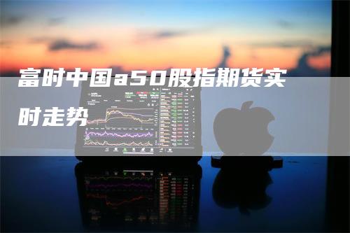 富时中国a50股指期货实时走势