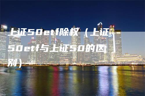 上证50etf除权（上证50etf与上证50的区别）