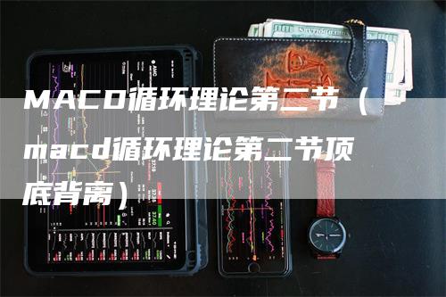 MACD循环理论第二节（macd循环理论第二节顶底背离）
