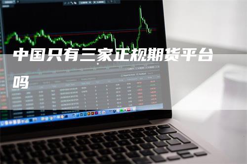 中国只有三家正规期货平台吗