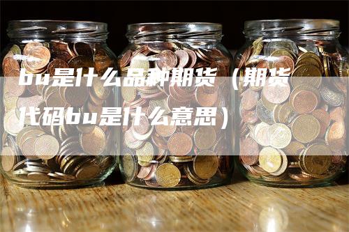 bu是什么品种期货（期货代码bu是什么意思）