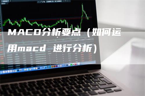 MACD分析要点（如何运用macd 进行分析）