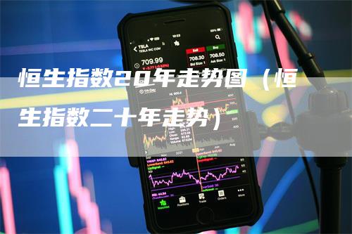 恒生指数20年走势图（恒生指数二十年走势）