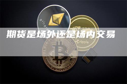期货是场外还是场内交易
