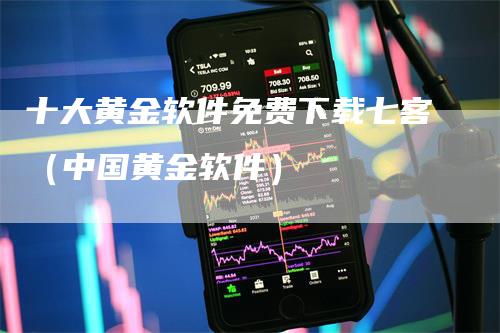 十大黄金软件免费下载七客（中国黄金软件）