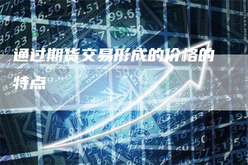通过期货交易形成的价格的特点