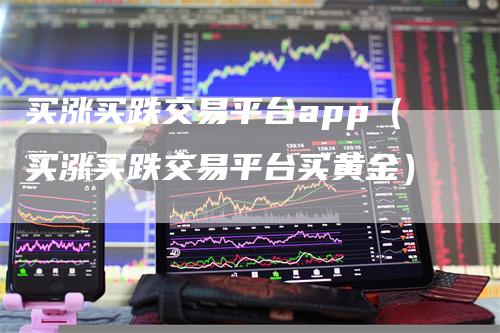 买涨买跌交易平台app（买涨买跌交易平台买黄金）