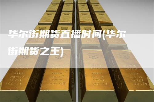 华尔街期货直播时间(华尔街期货之王)