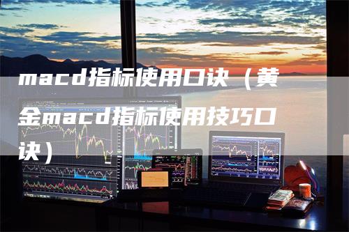 macd指标使用口诀（黄金macd指标使用技巧口诀）