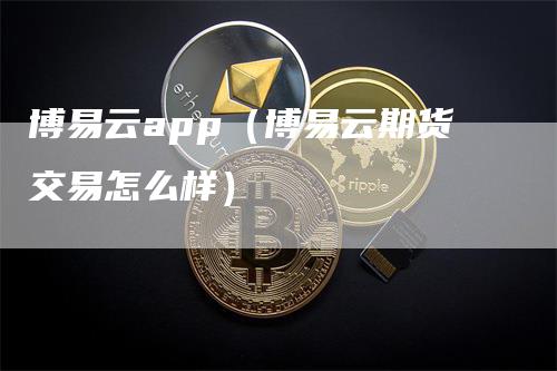 博易云app（博易云期货交易怎么样）