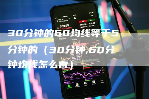 30分钟的60均线等于5分钟的（30分钟,60分钟均线怎么看）