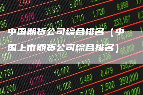 中国期货公司综合排名（中国上市期货公司综合排名）
