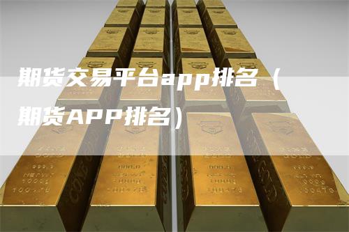 期货交易平台app排名（期货APP排名）