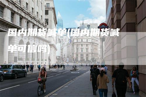 国内期货喊单(国内期货喊单可信吗)