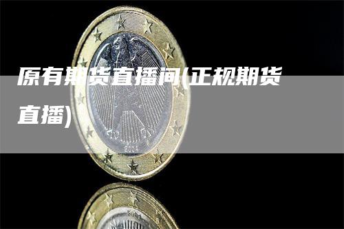 原有期货直播间(正规期货直播)