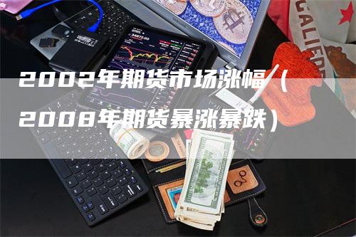 2002年期货市场涨幅（2008年期货暴涨暴跌）