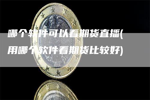 哪个软件可以看期货直播(用哪个软件看期货比较好)