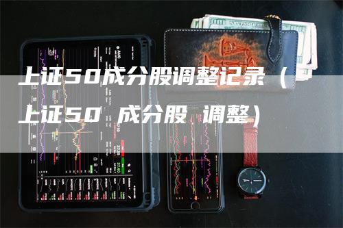 上证50成分股调整记录（上证50 成分股 调整）