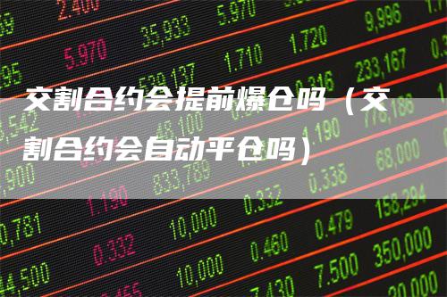 交割合约会提前爆仓吗（交割合约会自动平仓吗）