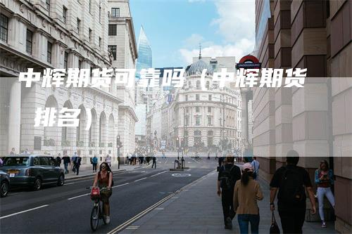 中辉期货可靠吗(中辉期货 排名)