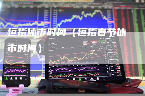 恒指休市时间（恒指春节休市时间）